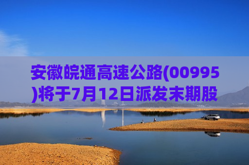 安徽皖通高速公路(00995)将于7月12日派发末期股息每股0.601元