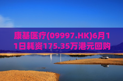 康基医疗(09997.HK)6月11日耗资175.35万港元回购30万股