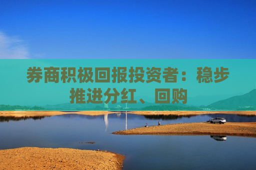 券商积极回报投资者：稳步推进分红、回购