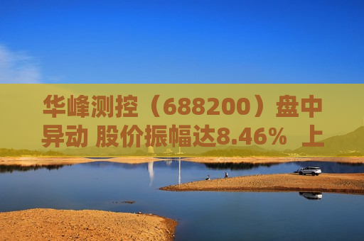 华峰测控（688200）盘中异动 股价振幅达8.46%  上涨6.87%（06-13）