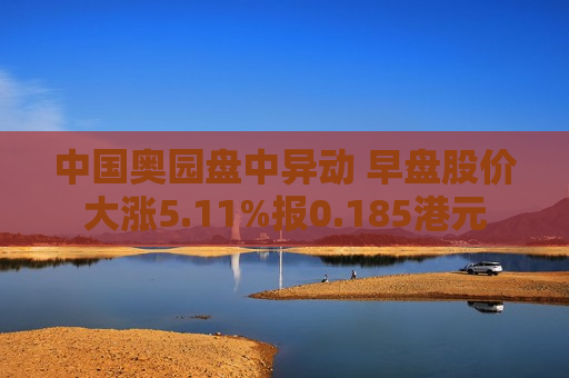 中国奥园盘中异动 早盘股价大涨5.11%报0.185港元