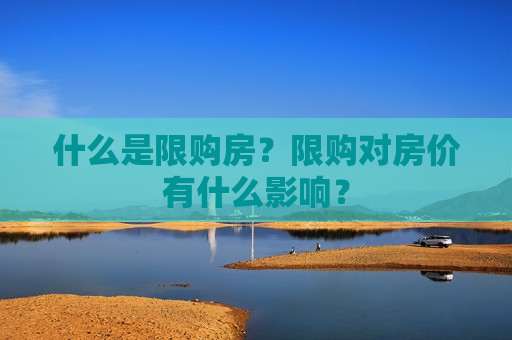 什么是限购房？限购对房价有什么影响？  第1张