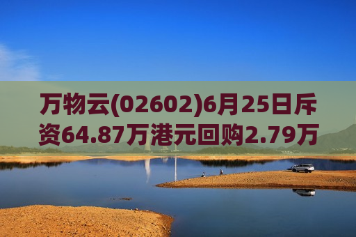 万物云(02602)6月25日斥资64.87万港元回购2.79万股