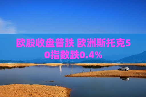 欧股收盘普跌 欧洲斯托克50指数跌0.4%  第1张