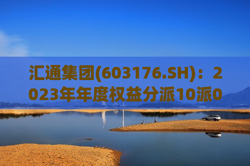 汇通集团(603176.SH)：2023年年度权益分派10派0.20元 股权登记7月3日  第1张