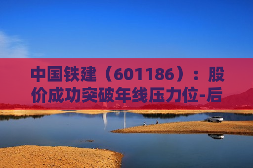 中国铁建（601186）：股价成功突破年线压力位-后市看多（涨）（06-28）