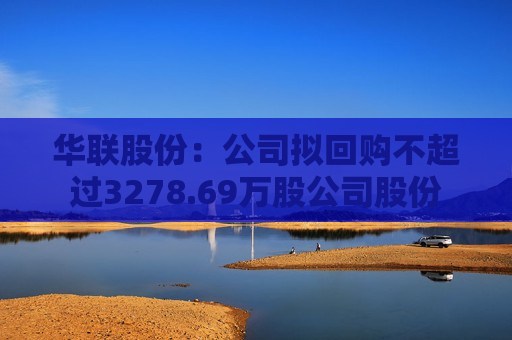 华联股份：公司拟回购不超过3278.69万股公司股份