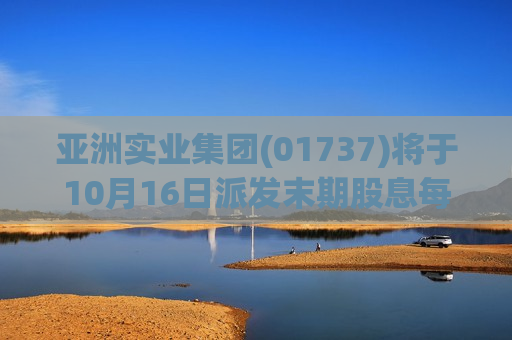 亚洲实业集团(01737)将于10月16日派发末期股息每股0.02港元