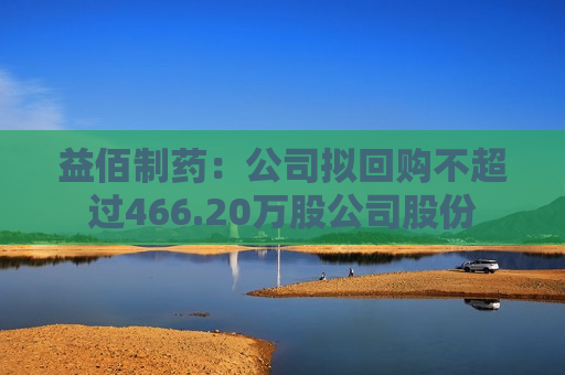 益佰制药：公司拟回购不超过466.20万股公司股份