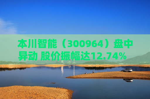 本川智能（300964）盘中异动 股价振幅达12.74%  上涨7.4%（06-24）