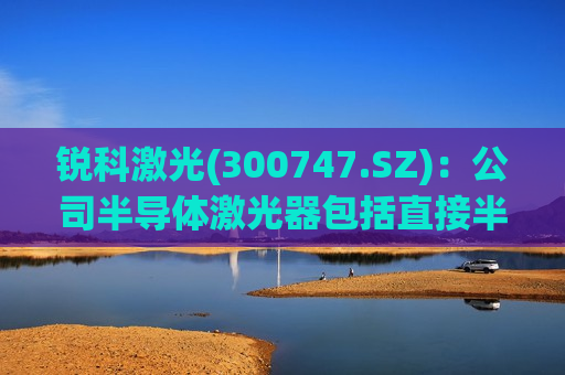 锐科激光(300747.SZ)：公司半导体激光器包括直接半导体激光器、蓝光半导体激光器等