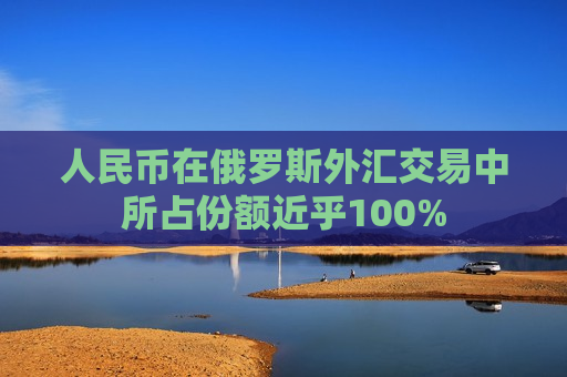 人民币在俄罗斯外汇交易中所占份额近乎100%  第1张