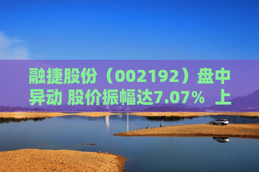 融捷股份（002192）盘中异动 股价振幅达7.07%  上涨6.35%（07-10） 第1张