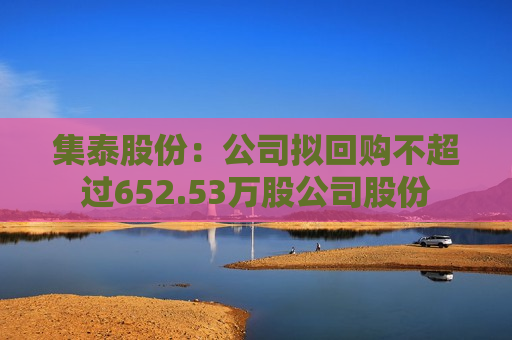 集泰股份：公司拟回购不超过652.53万股公司股份