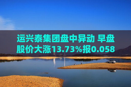 运兴泰集团盘中异动 早盘股价大涨13.73%报0.058港元  第1张