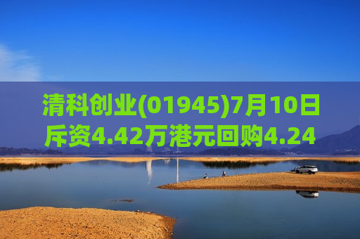 清科创业(01945)7月10日斥资4.42万港元回购4.24万股  第1张