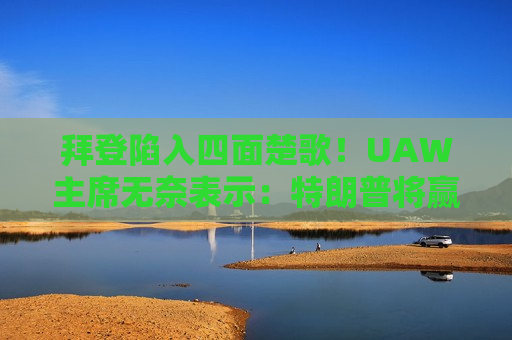 拜登陷入四面楚歌！UAW主席无奈表示：特朗普将赢得11月大选  第1张