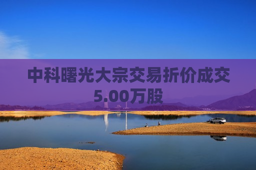 中科曙光大宗交易折价成交5.00万股  第1张