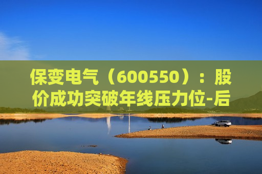 保变电气（600550）：股价成功突破年线压力位-后市看多（涨）（07-26）  第1张