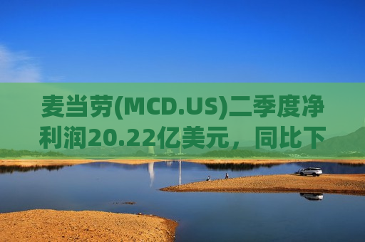 麦当劳(MCD.US)二季度净利润20.22亿美元，同比下降12%