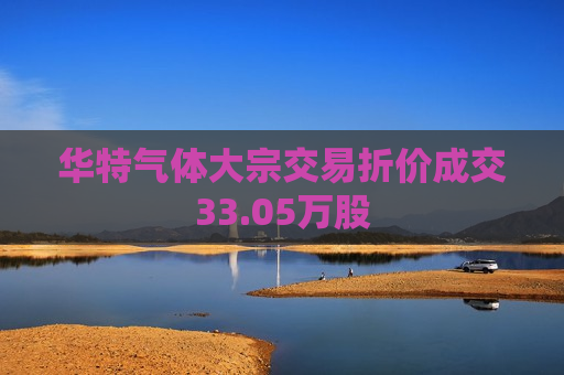 华特气体大宗交易折价成交33.05万股