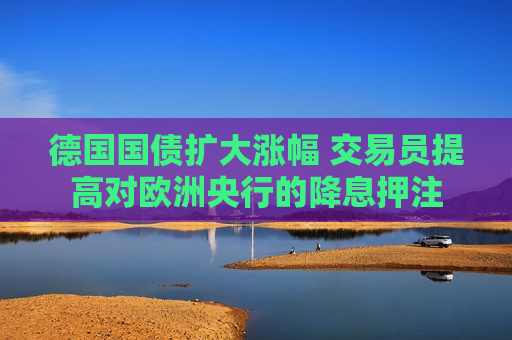 德国国债扩大涨幅 交易员提高对欧洲央行的降息押注  第1张