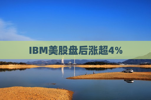 IBM美股盘后涨超4%