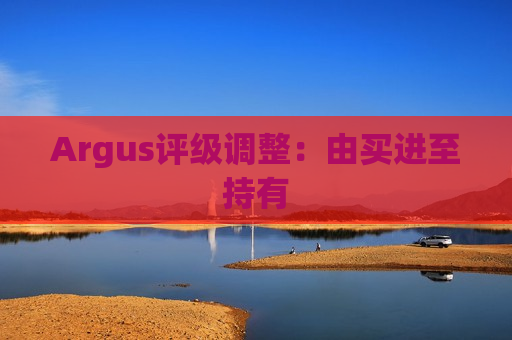 Argus评级调整：由买进至持有