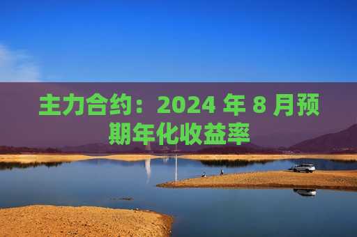 主力合约：2024 年 8 月预期年化收益率  第1张