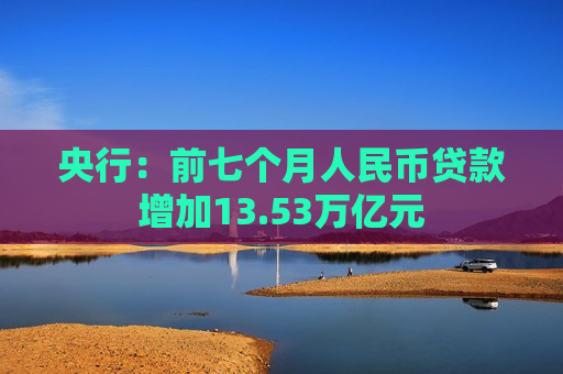 央行：前七个月人民币贷款增加13.53万亿元  第1张