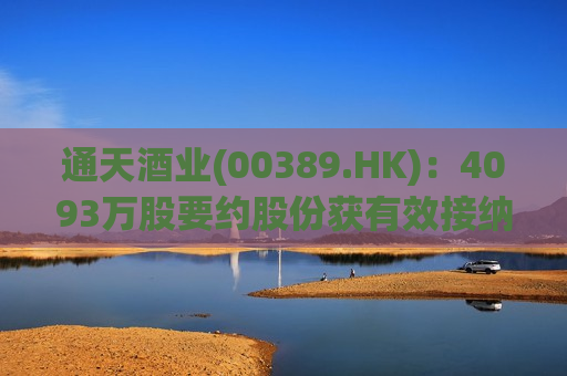 通天酒业(00389.HK)：4093万股要约股份获有效接纳