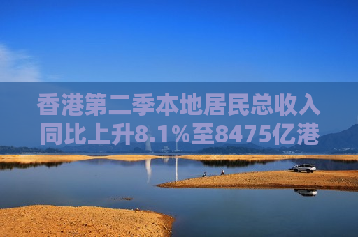 香港第二季本地居民总收入同比上升8.1%至8475亿港元