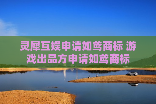 灵犀互娱申请如鸢商标 游戏出品方申请如鸢商标  第1张