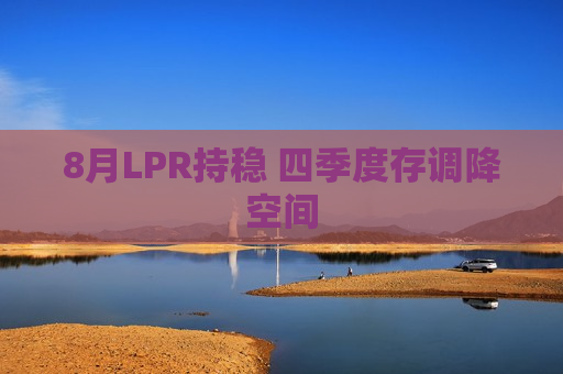 8月LPR持稳 四季度存调降空间