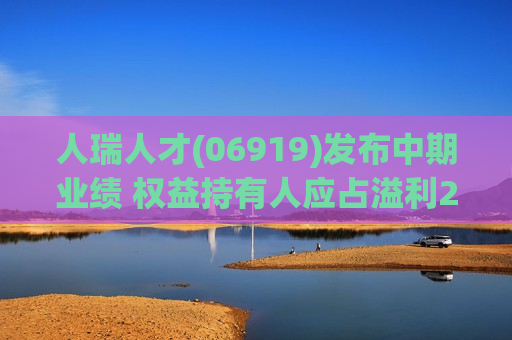 人瑞人才(06919)发布中期业绩 权益持有人应占溢利2185.3万元 同比增加117.3%