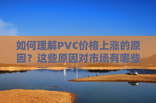 如何理解PVC价格上涨的原因？这些原因对市场有哪些影响？  第1张