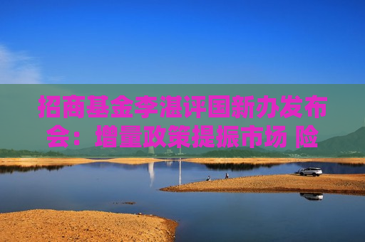 招商基金李湛评国新办发布会：增量政策提振市场 险资投资股票、基金的比例还有很大提升空间