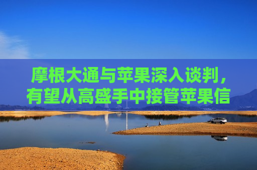 摩根大通与苹果深入谈判，有望从高盛手中接管苹果信用卡项目