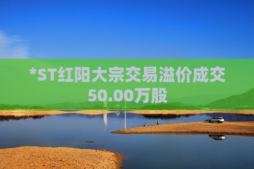 *ST红阳大宗交易溢价成交50.00万股  第1张