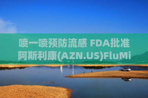 喷一喷预防流感 FDA批准阿斯利康(AZN.US)FluMist疫苗  第1张