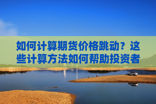 如何计算期货价格跳动？这些计算方法如何帮助投资者进行决策？