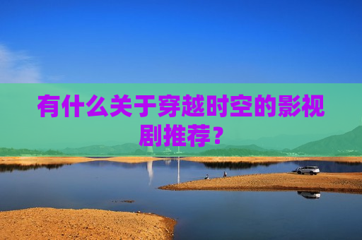 有什么关于穿越时空的影视剧推荐？  第1张