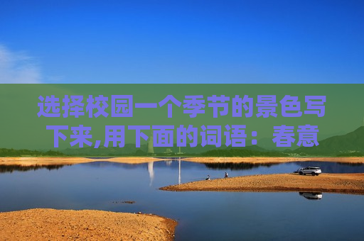 选择校园一个季节的景色写下来,用下面的词语：春意盎然 破土而出 烈日当空