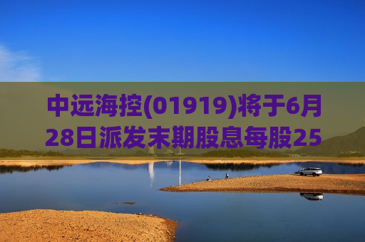 中远海控(01919)将于6月28日派发末期股息每股25.2593港仙