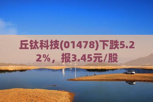 丘钛科技(01478)下跌5.22%，报3.45元/股