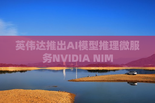 英伟达推出AI模型推理微服务NVIDIA NIM  第1张