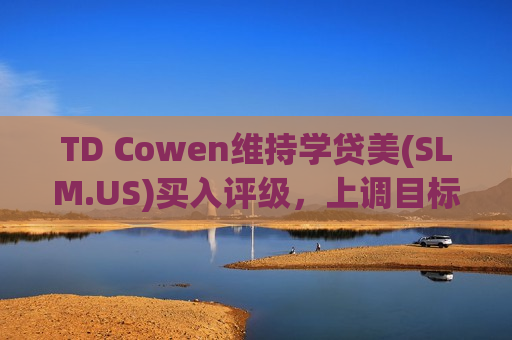 TD Cowen维持学贷美(SLM.US)买入评级，上调目标价至27美元