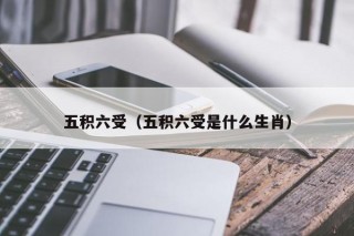 五积六受（五积六受是什么生肖）