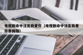 电视剧命中注定我爱你（电视剧命中注定我爱你泰国版）