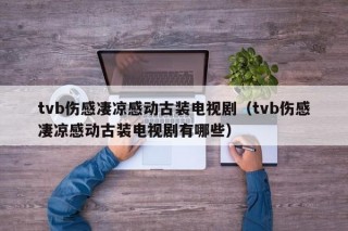 tvb伤感凄凉感动古装电视剧（tvb伤感凄凉感动古装电视剧有哪些）